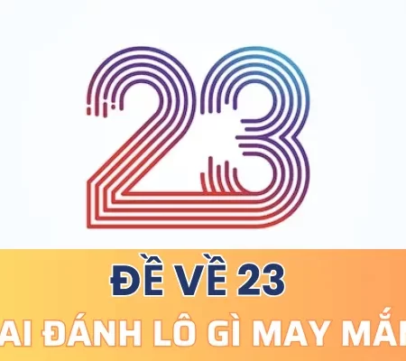 Đề về 23 mai đánh lô gì may mắn? Một số lưu ý quan trọng